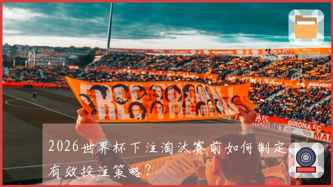 2026世界杯下注淘汰赛前如何制定有效投注策略？