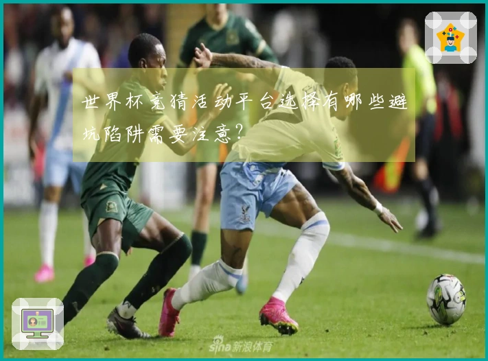 世界杯竞猜活动平台选择有哪些避坑陷阱需要注意？